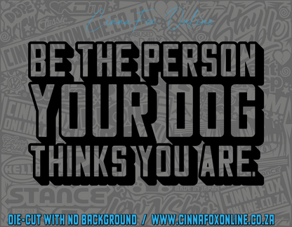 Be The Person Your Dog Thinks You Are Decal