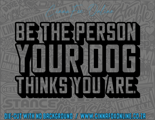 Be The Person Your Dog Thinks You Are Decal