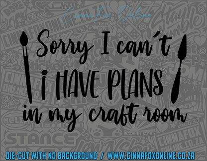 Sorry I Can't I Have Plans In My Craft Room Decal
