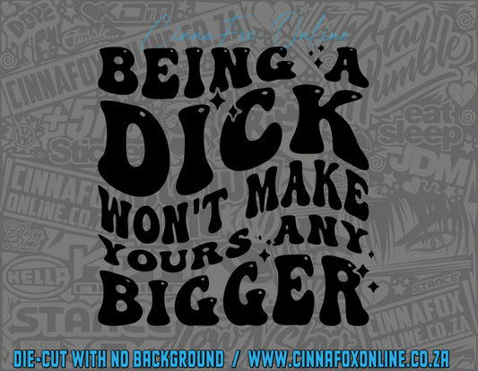 Being A Dick Won’t Make Yours Any Bigger Decal